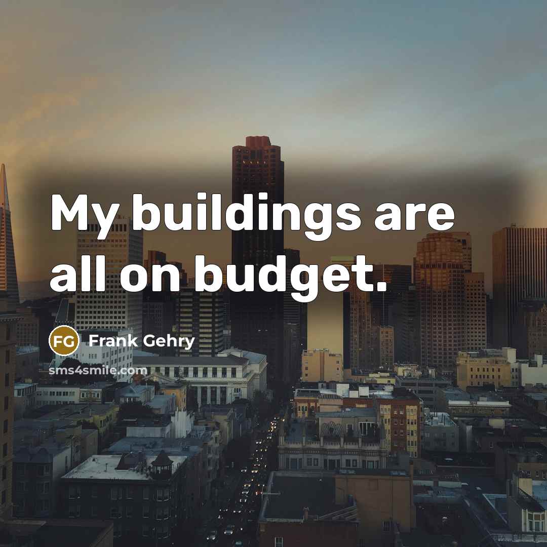 “My buildings are all on budget.…” quote by Frank Gehry