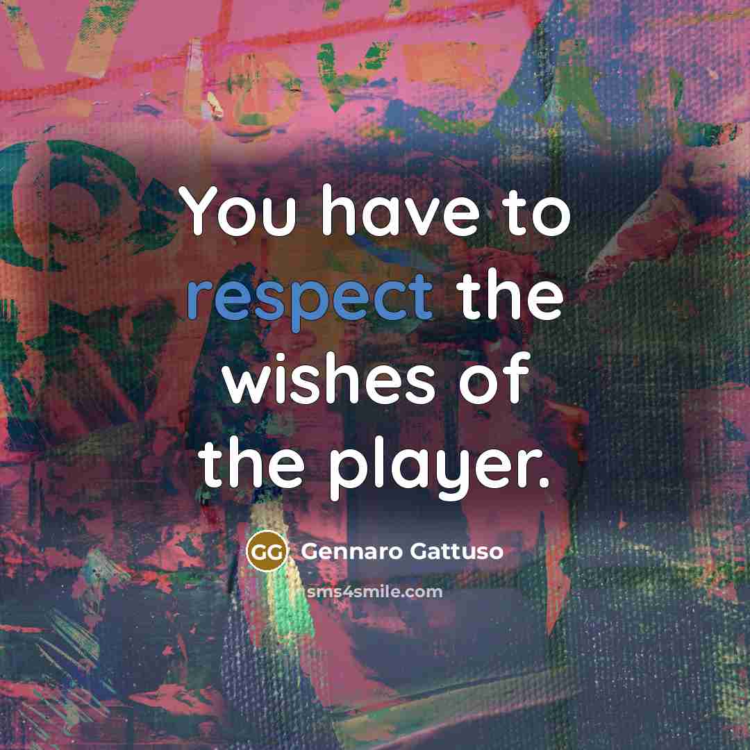 “You have to respect the wishes of the player.…” quote by Gennaro Gattuso