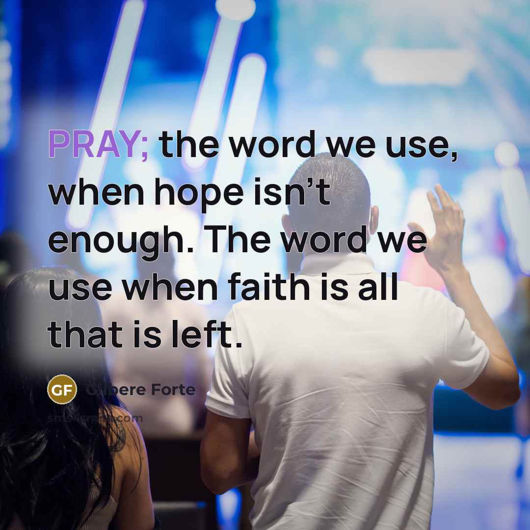 “PRAY; the word we use, when hope isn't enough. The word we use when faith is all that is left.” quote by Gilbere Forte