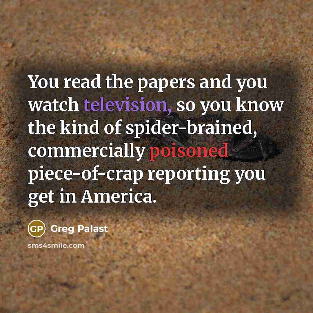 “You read the papers and you watch television, so you…” quote by Greg Palast