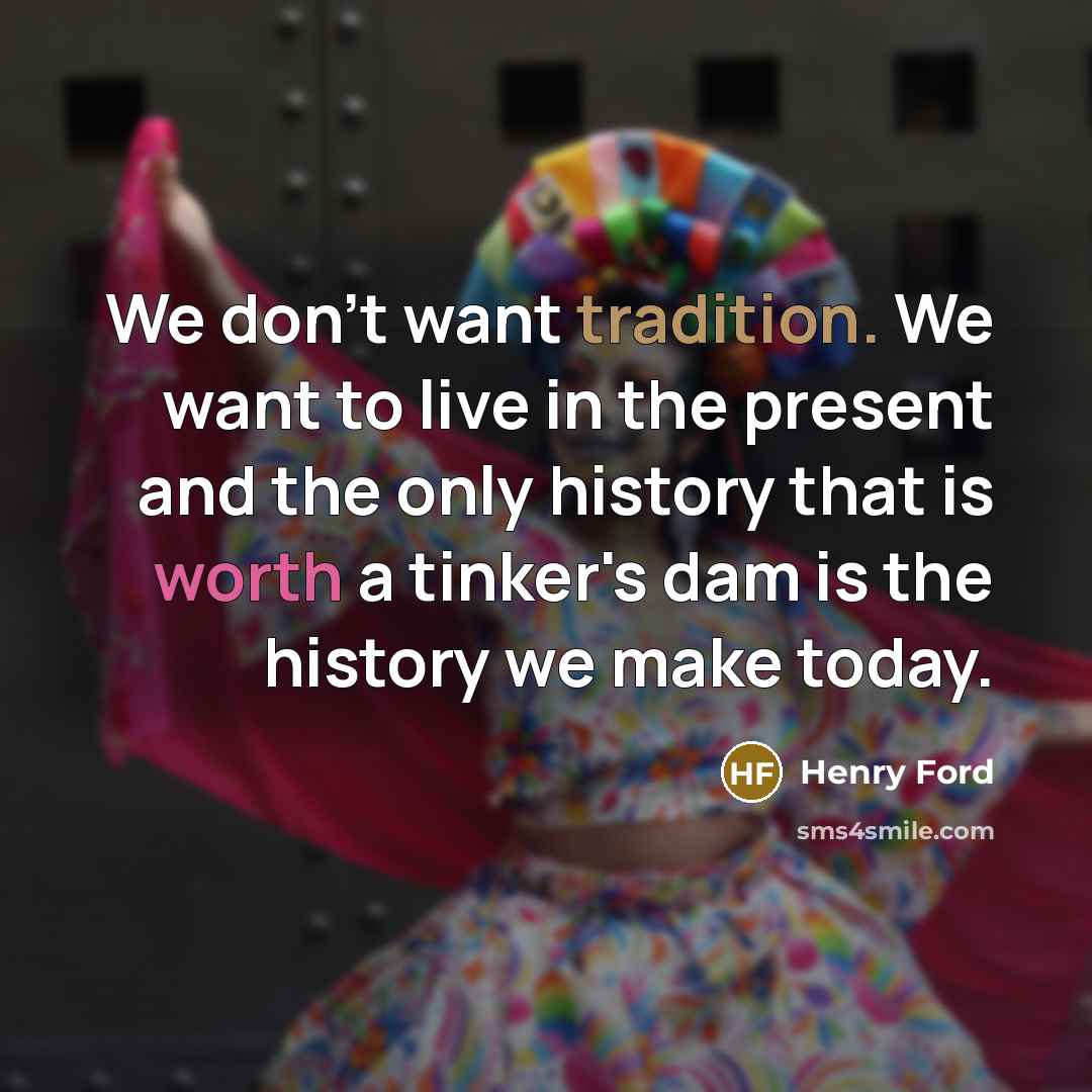 “We don't want tradition. We want to live in the…” quote by Henry Ford