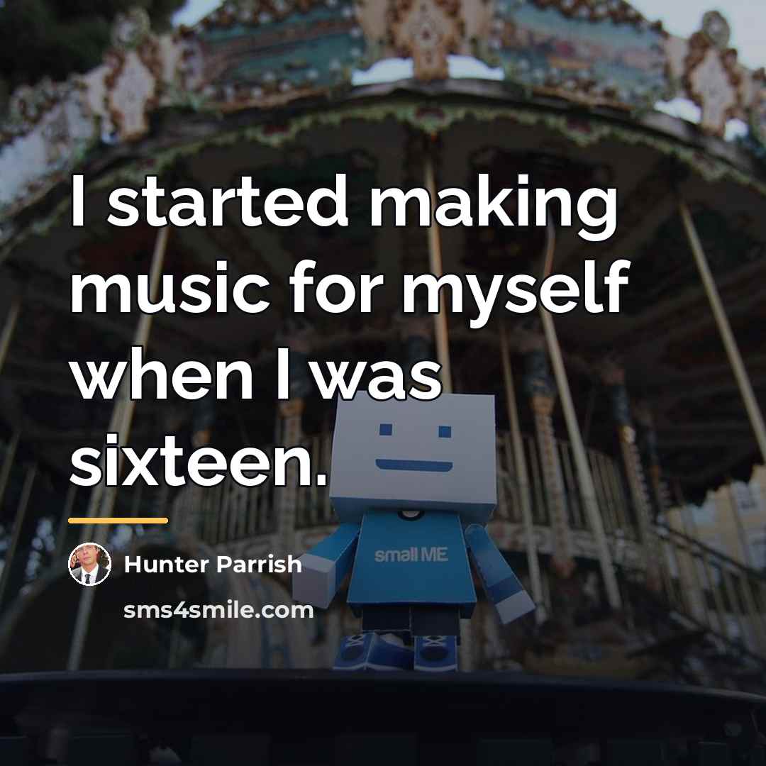 “I started making music for myself when I was sixteen.…” quote by Hunter Parrish