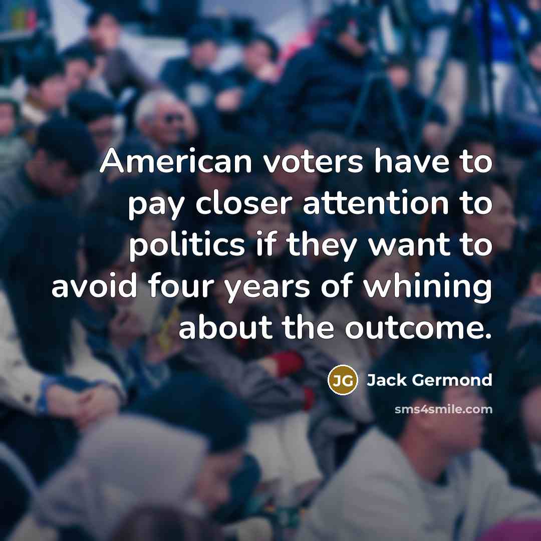 “American voters have to pay closer attention to politics if…” quote by Jack Germond