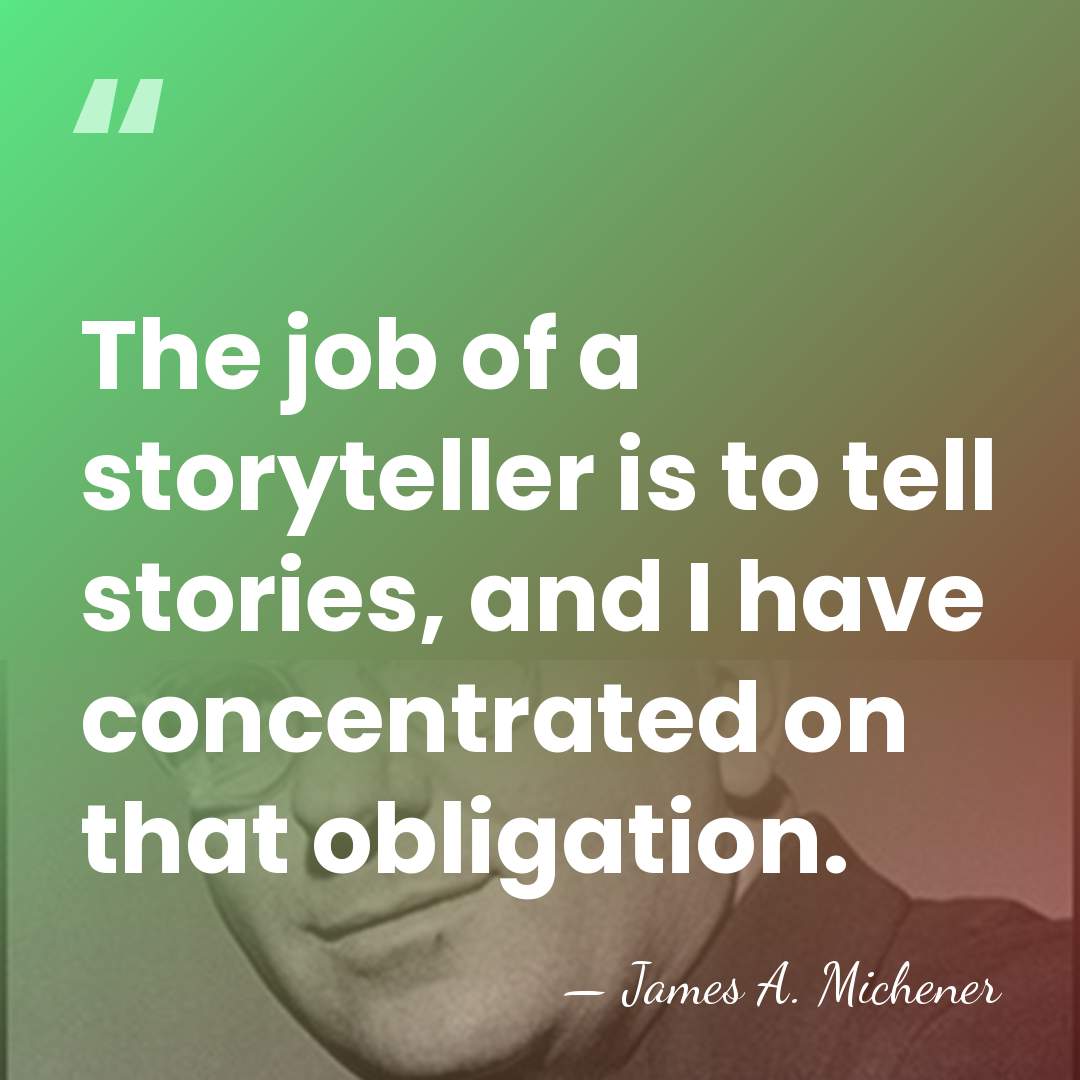 The job of a storyteller is to tell stories, and I have&hellip; - James A. Michener