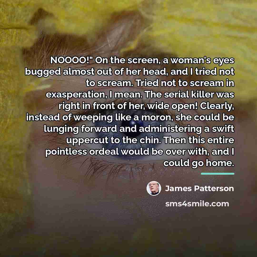 “NOOOO!" On the screen, a woman's eyes bugged almost out…” quote by James Patterson