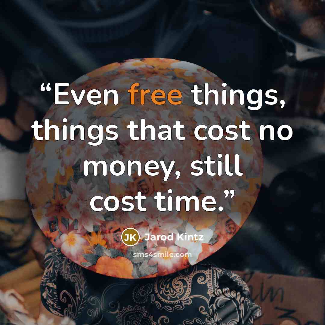 “Even free things, things that cost no money, still cost time.” quote by Jarod Kintz
