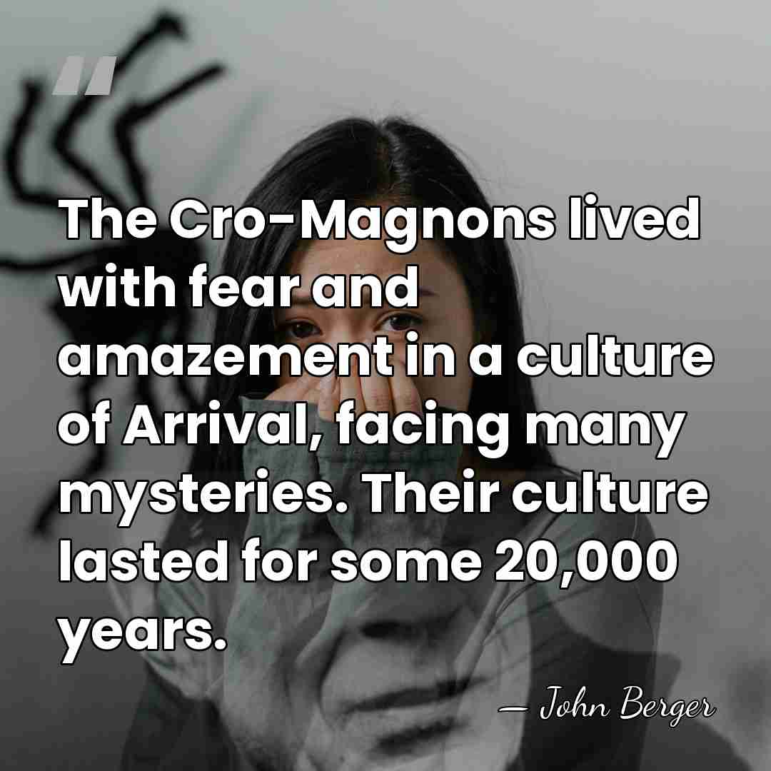 The Cro-Magnons lived with fear and amazement in a culture of Arrival,&hellip; - John Berger