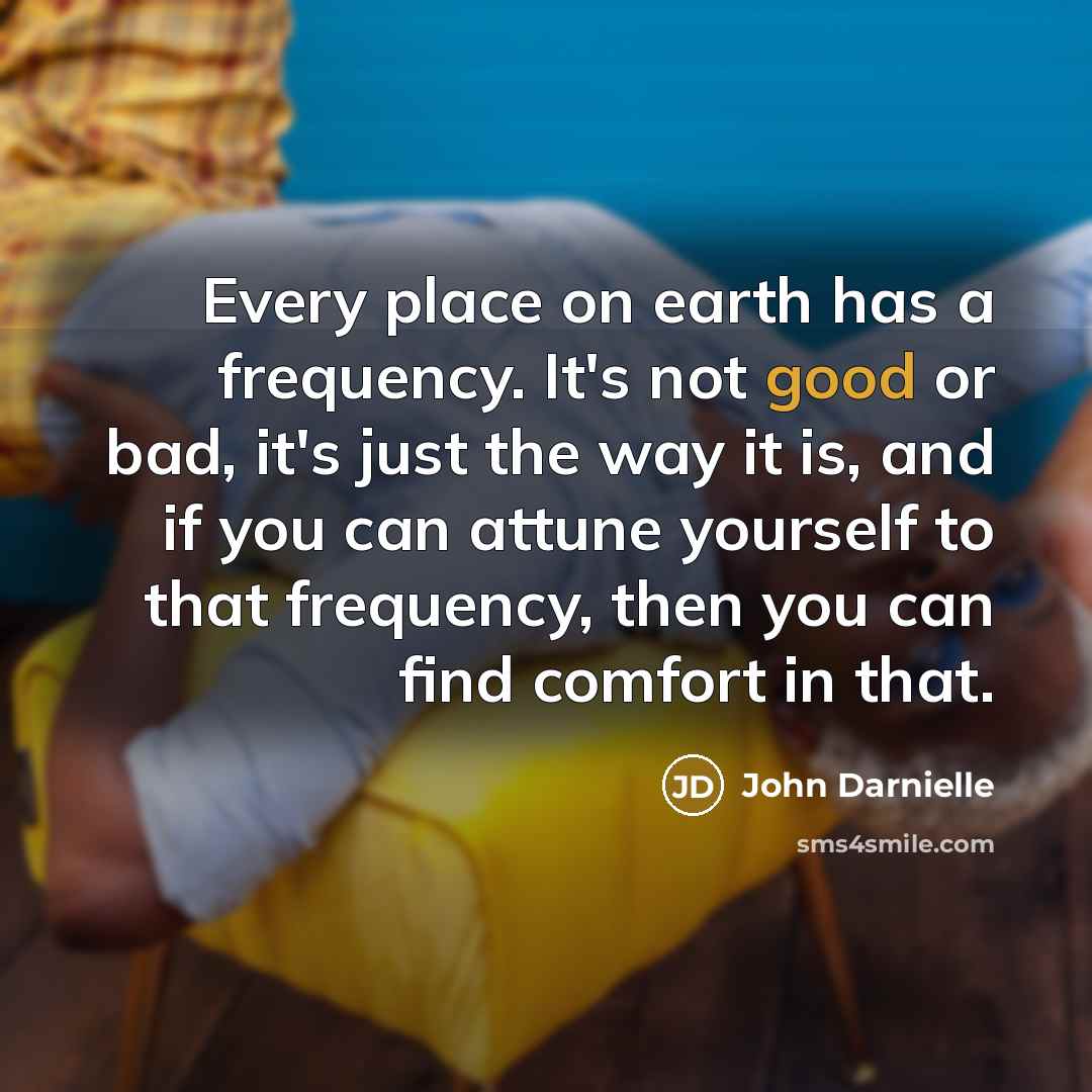 “Every place on earth has a frequency. It's not good…” quote by John Darnielle