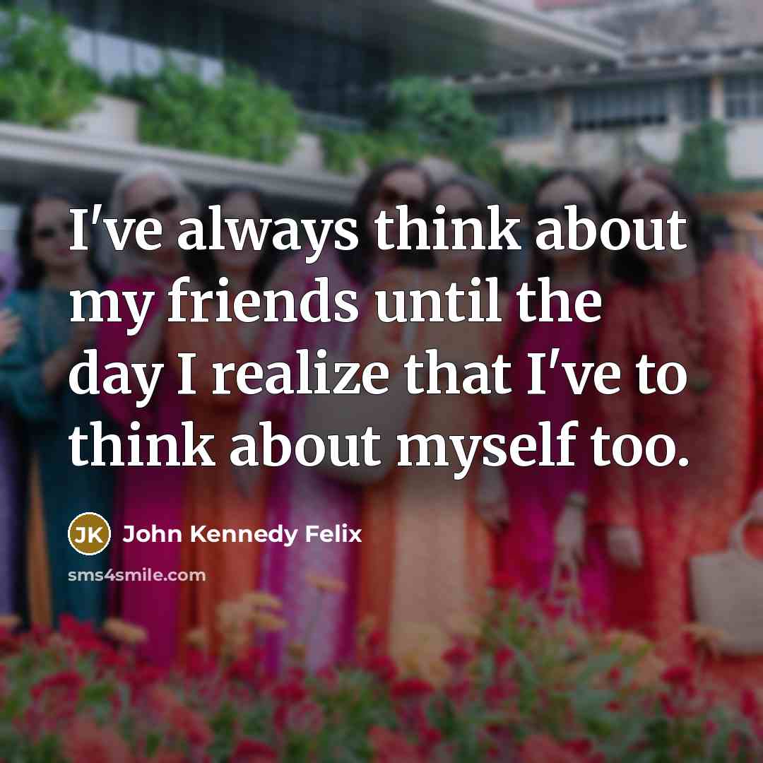 “I've always think about my friends until the day I…” quote by John Kennedy Felix