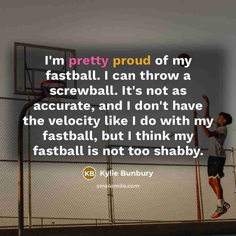“I'm pretty proud of my fastball. I can throw a…” quote by Kylie Bunbury