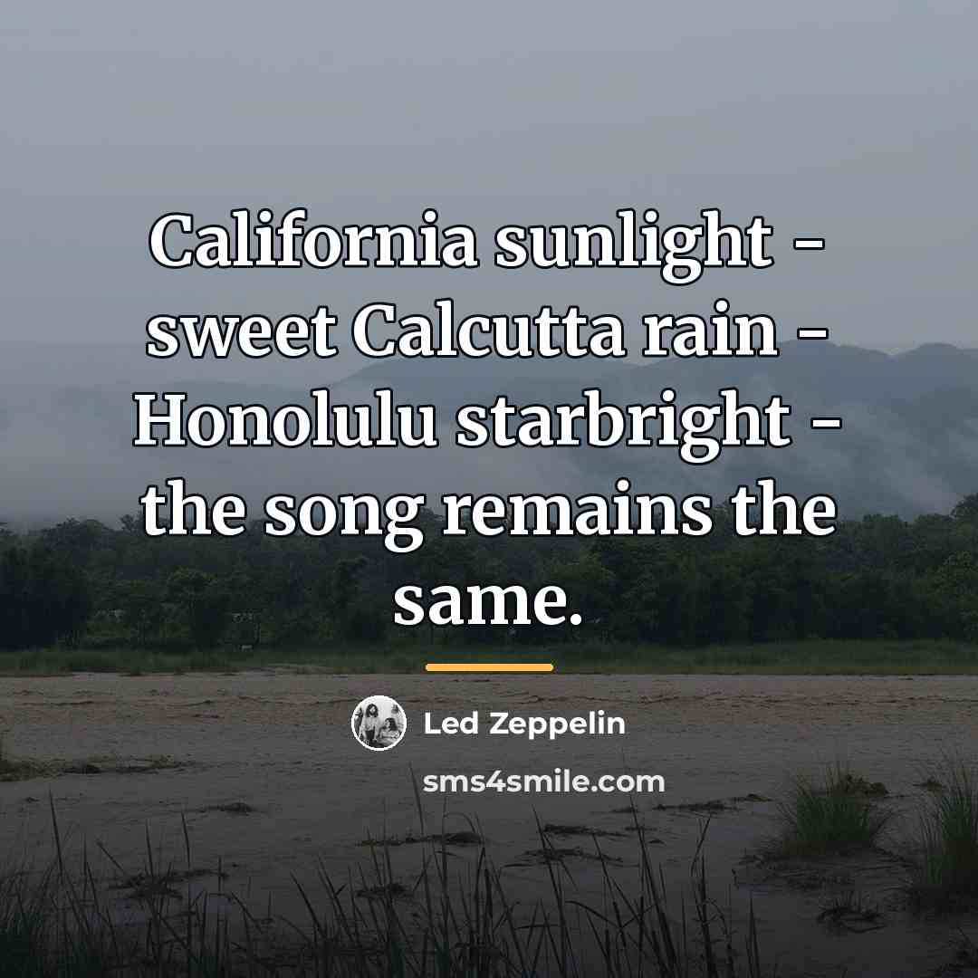 “California sunlight - sweet Calcutta rain - Honolulu starbright -…” quote by Led Zeppelin