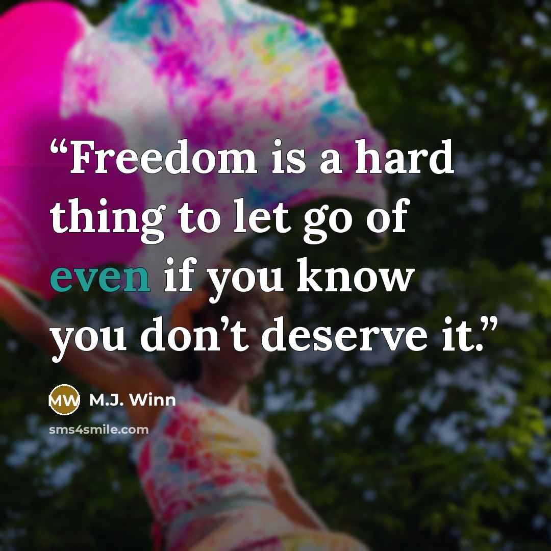 “Freedom is a hard thing to let go of even if you know you don’t deserve it.” quote by M.J. Winn