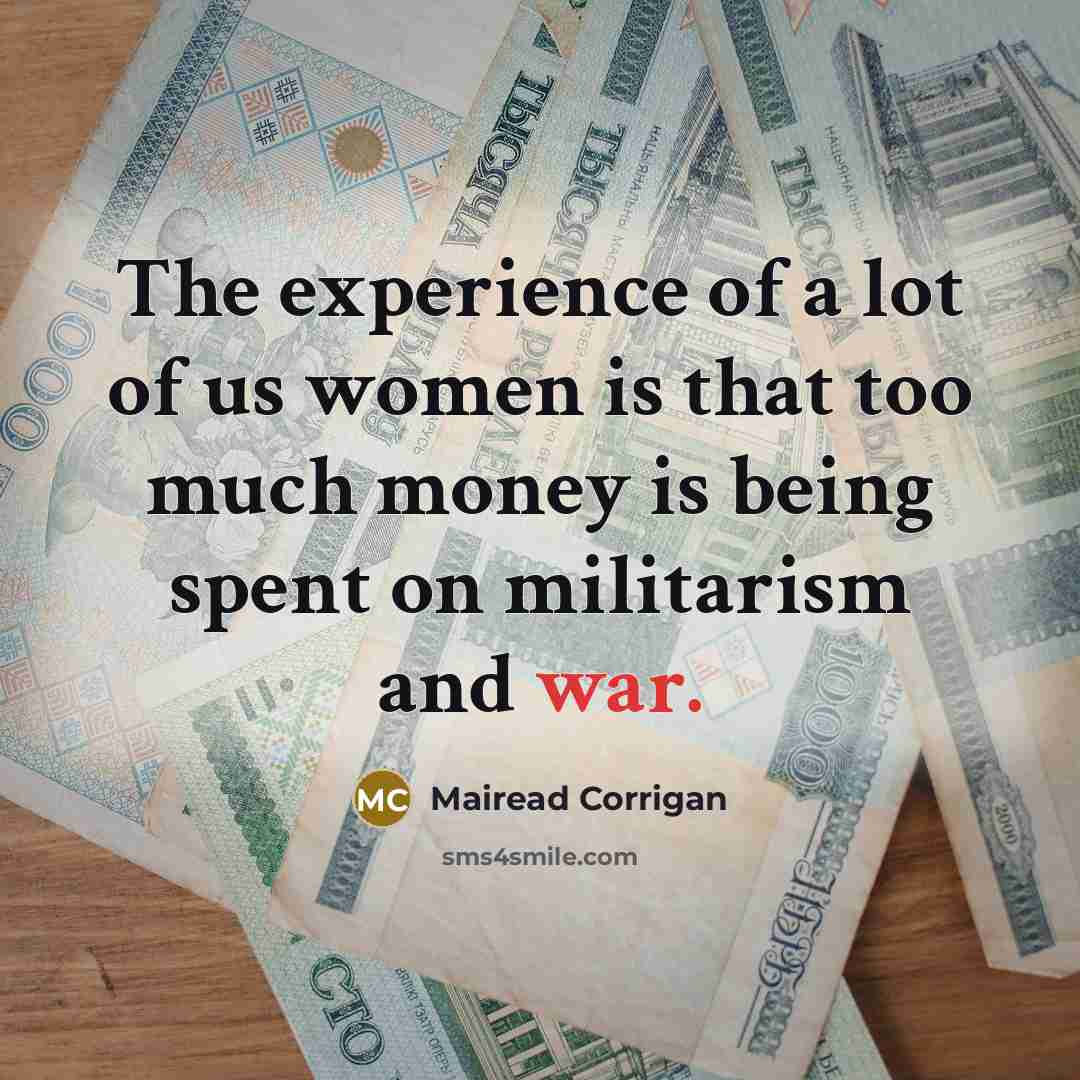 “The experience of a lot of us women is that too much money is being spent on militarism and war.” quote by Mairead Corrigan