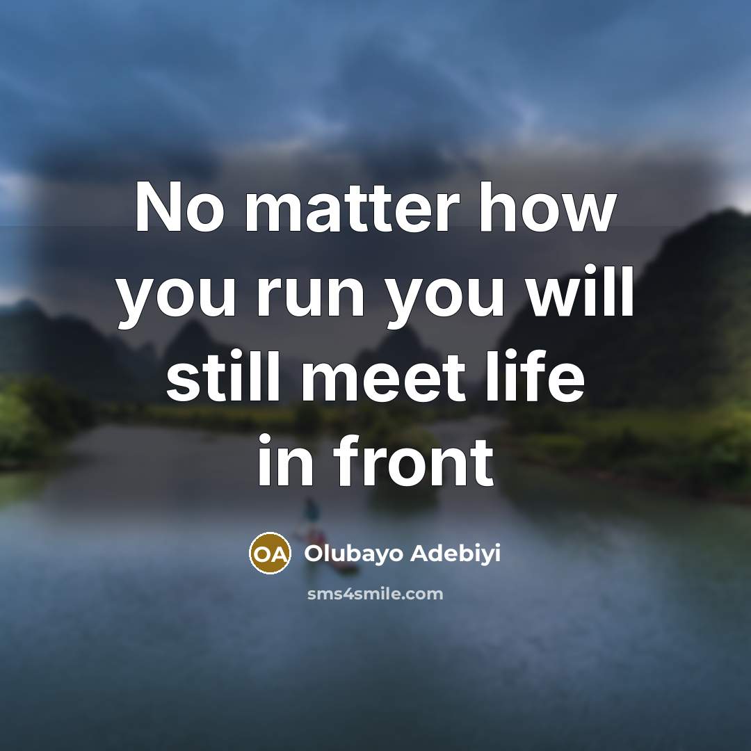 “No matter how you run you will still meet life…” quote by Olubayo Adebiyi