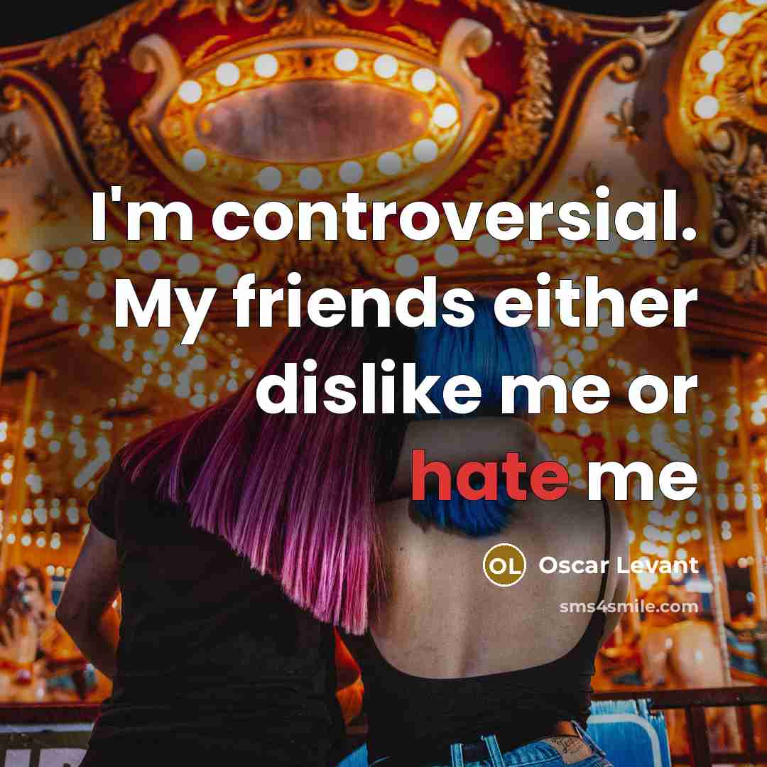 “I'm controversial. My friends either dislike me or hate me…” quote by Oscar Levant