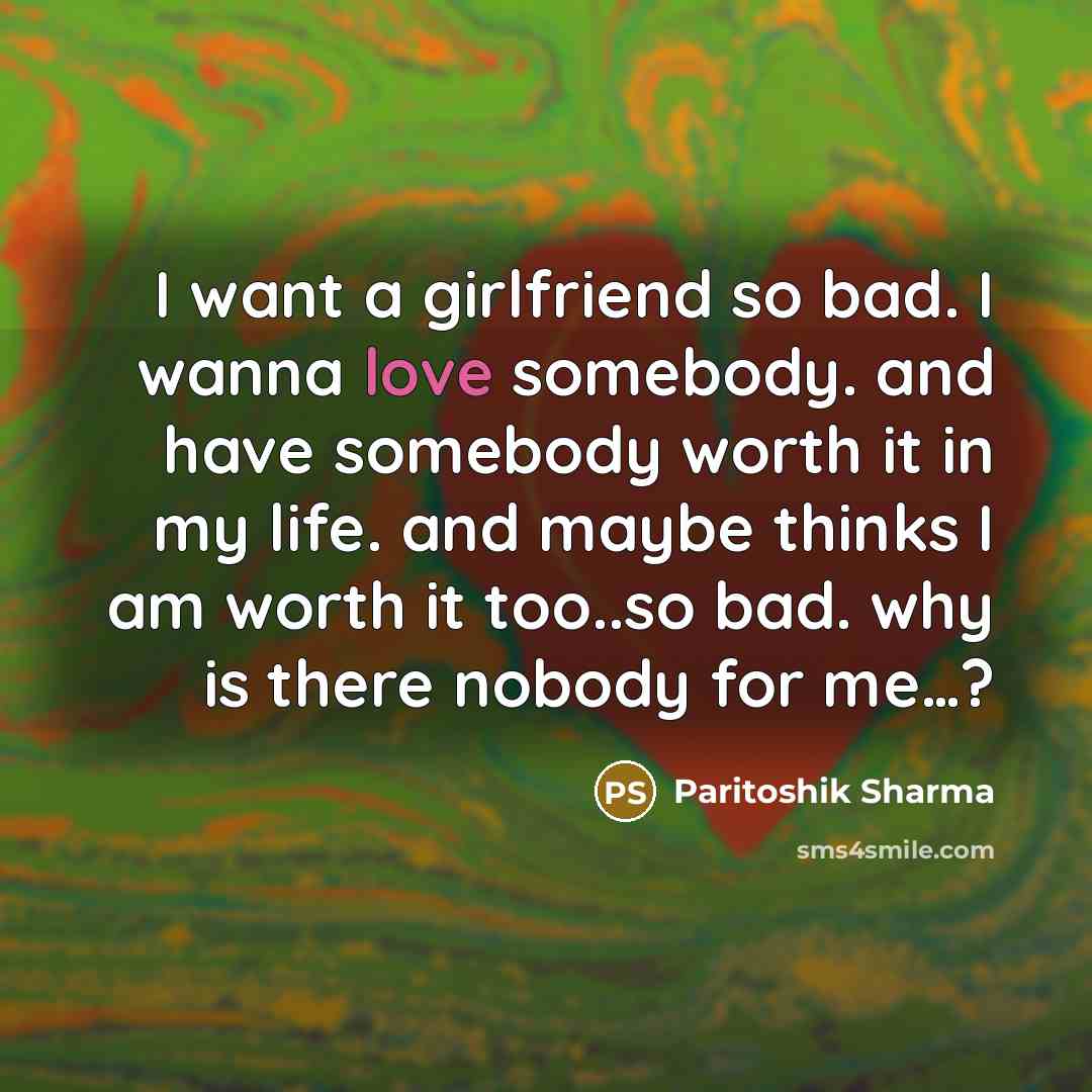 “I want a girlfriend so bad. I wanna love somebody.…” quote by Paritoshik Sharma