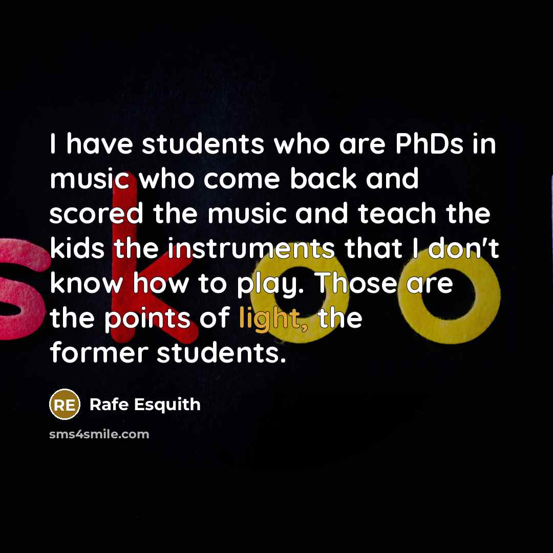 “I have students who are PhDs in music who come…” quote by Rafe Esquith