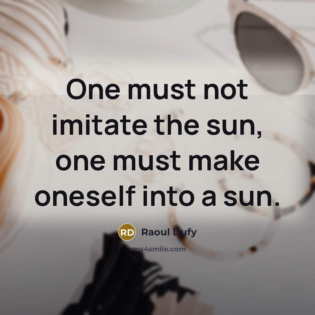 “One must not imitate the sun, one must make oneself…” quote by Raoul Dufy