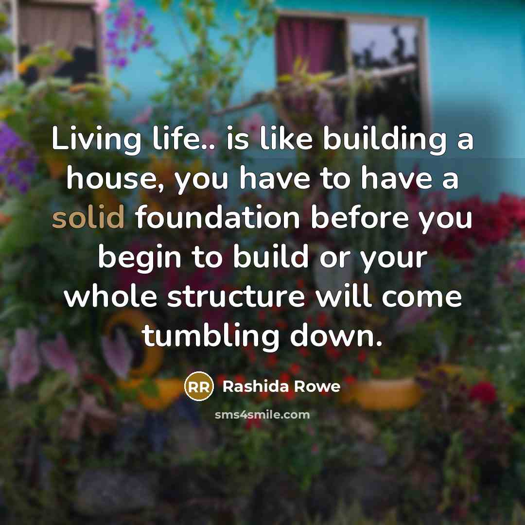 “Living life.. is like building a house, you have to…” quote by Rashida Rowe
