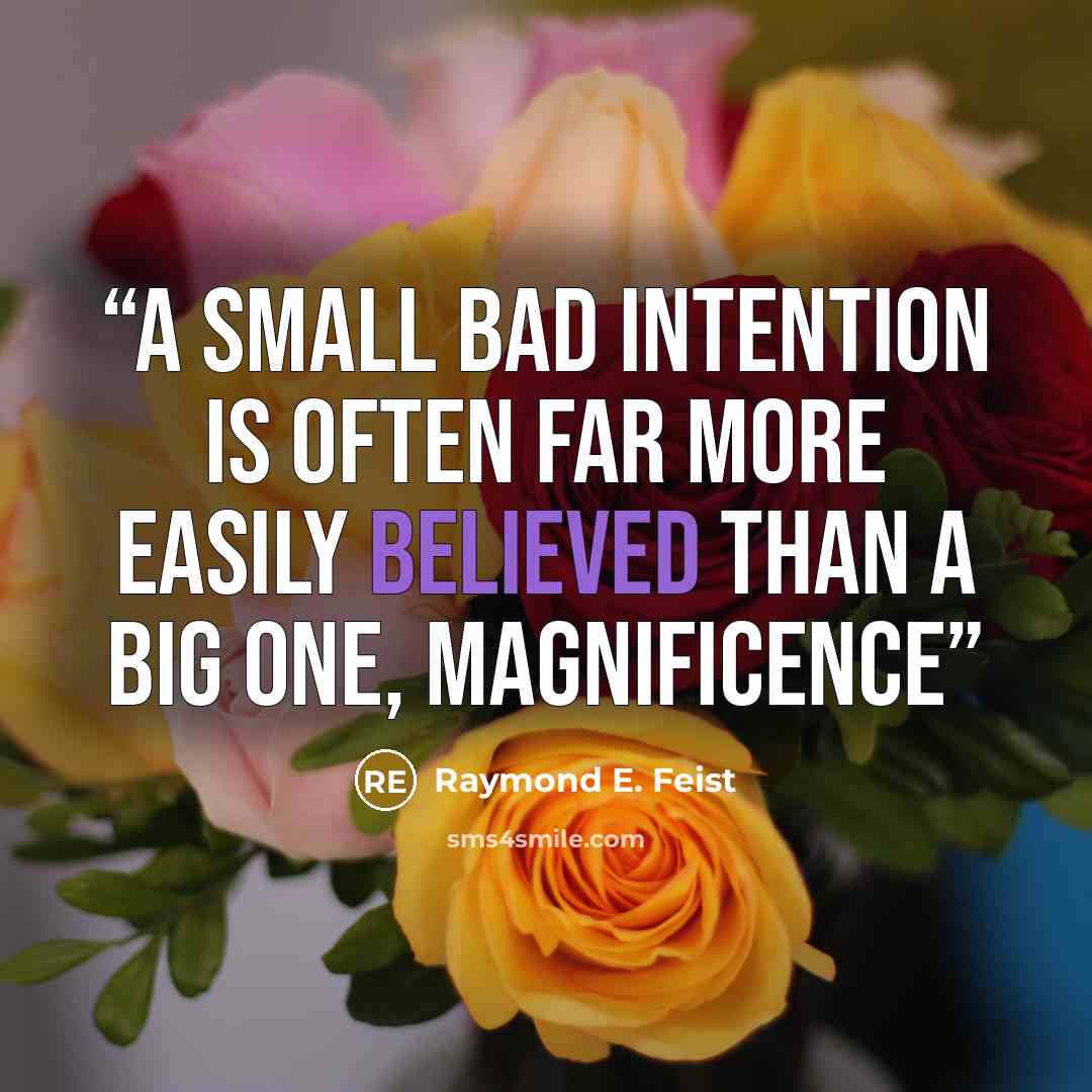 “A small bad intention is often far more easily believed than a big one, Magnificence” quote by Raymond E. Feist