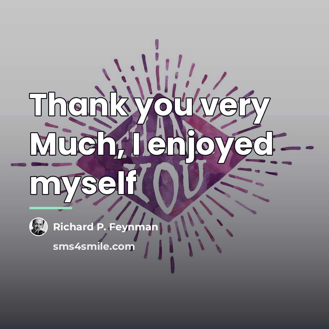 “Thank you very Much, I enjoyed myself…” quote by Richard P. Feynman