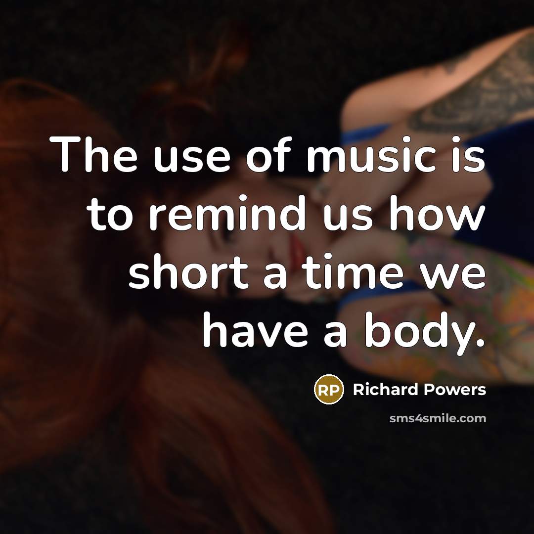 “The use of music is to remind us how short…” quote by Richard Powers