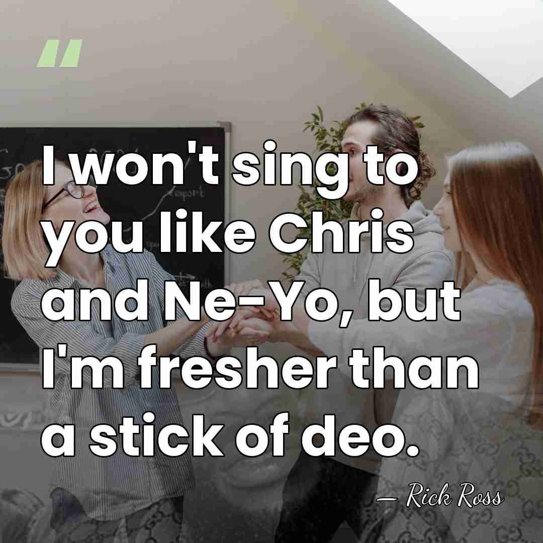 I won't sing to you like Chris and Ne-Yo, but I'm fresher&hellip; - Rick Ross