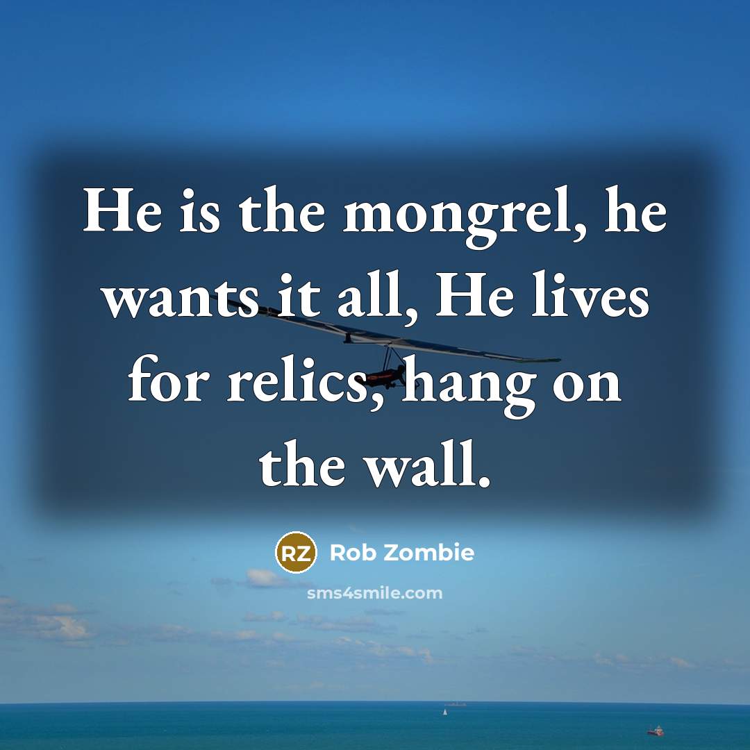 “He is the mongrel, he wants it all, He lives…” quote by Rob Zombie