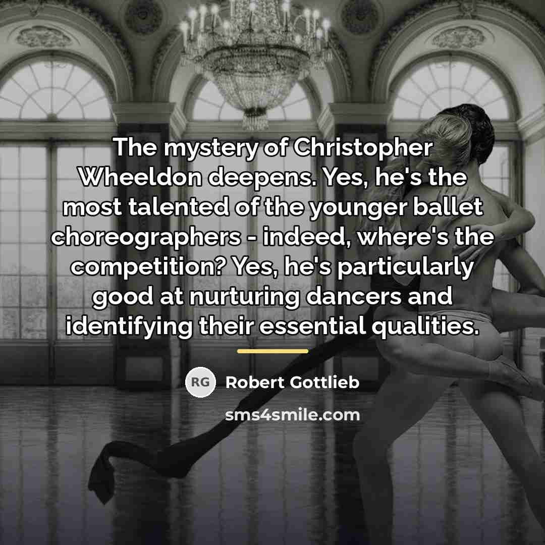 “The mystery of Christopher Wheeldon deepens. Yes, he's the most…” quote by Robert Gottlieb