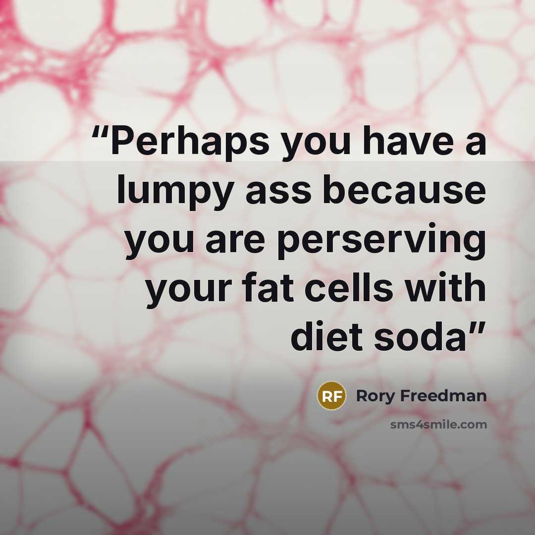 “Perhaps you have a lumpy ass because you are perserving your fat cells with diet soda” quote by Rory Freedman