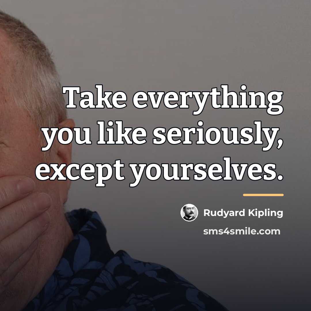 “Take everything you like seriously, except yourselves.…” quote by Rudyard Kipling