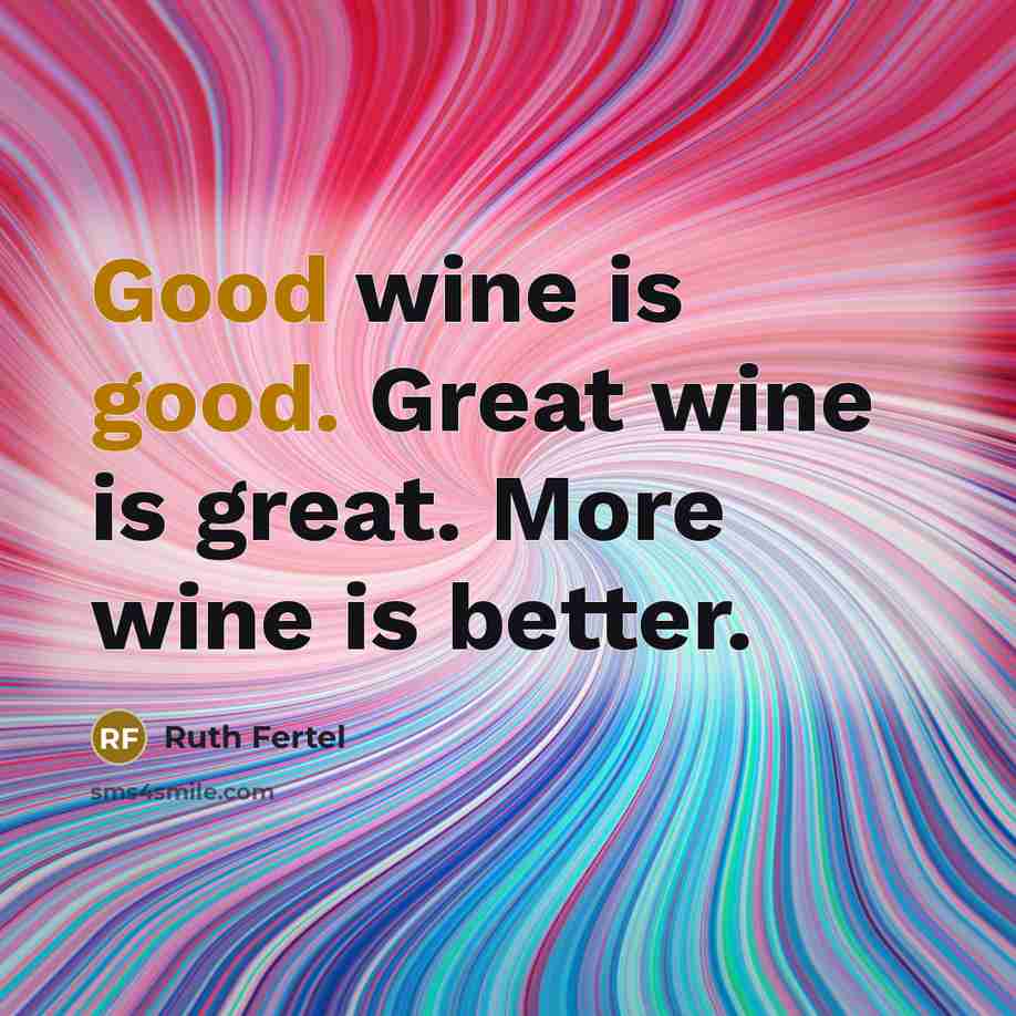 “Good wine is good. Great wine is great. More wine…” quote by Ruth Fertel