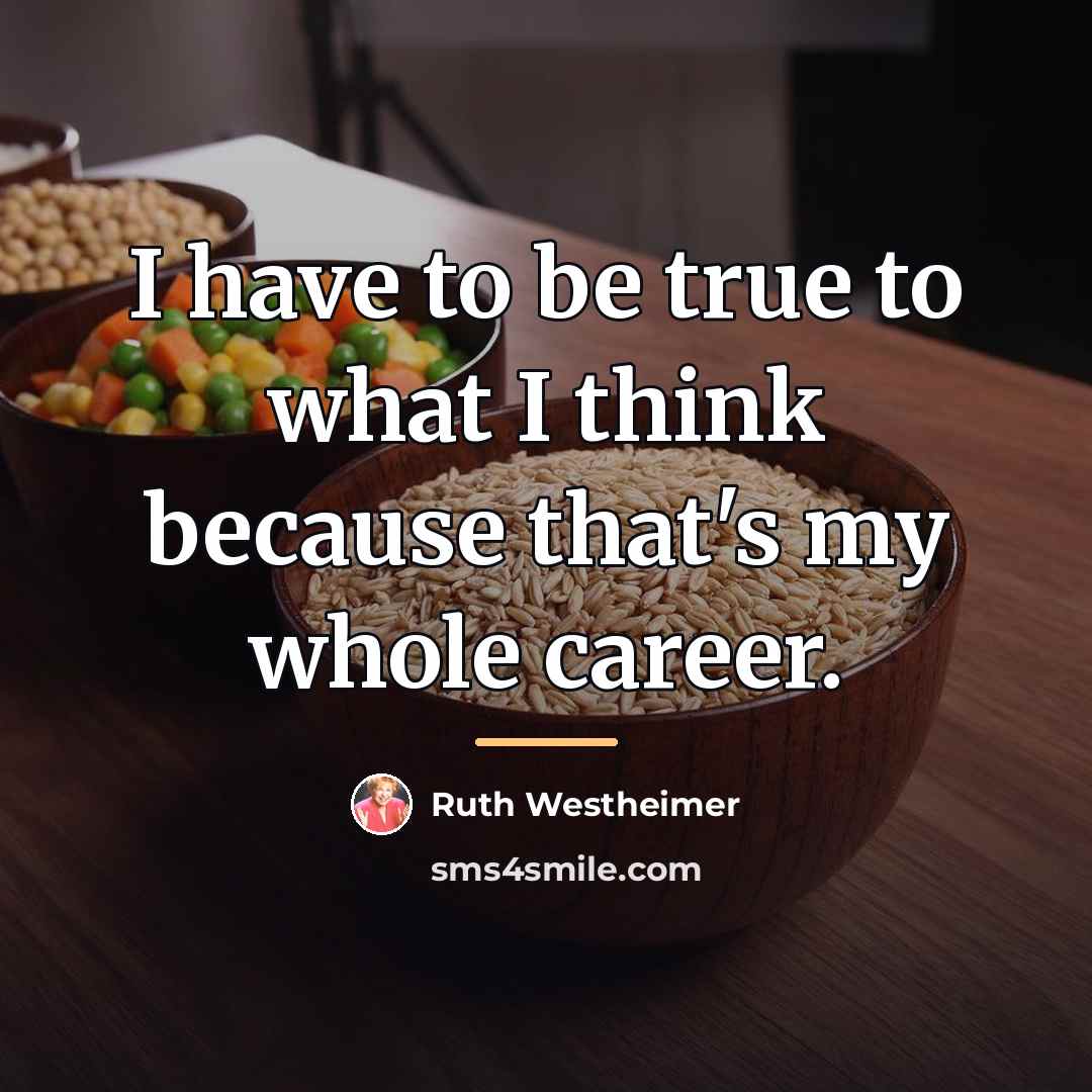 “I have to be true to what I think because…” quote by Ruth Westheimer