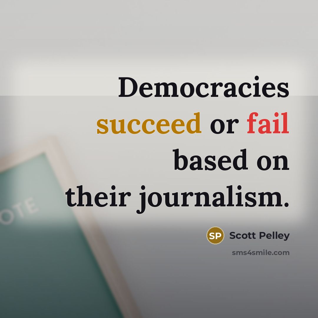 “Democracies succeed or fail based on their journalism.” quote by Scott Pelley