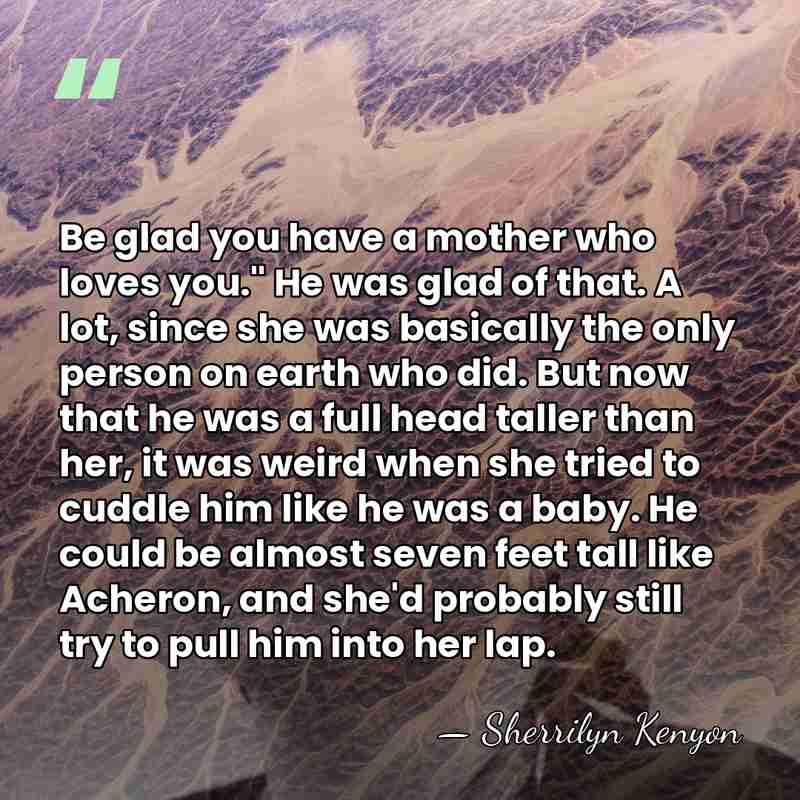 Be glad you have a mother who loves you." He was glad&hellip; - Sherrilyn Kenyon