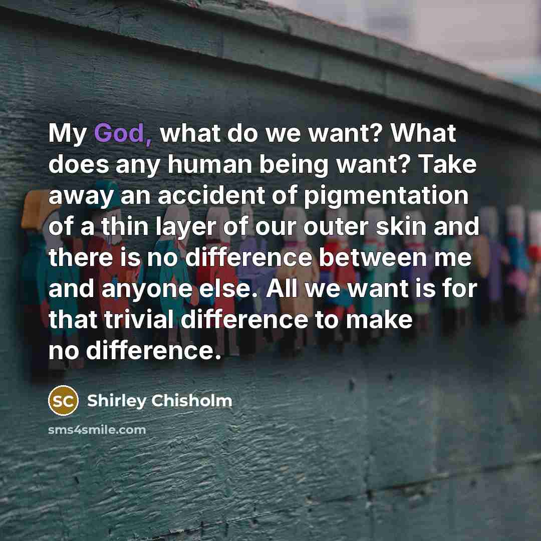“My God, what do we want? What does any human…” quote by Shirley Chisholm