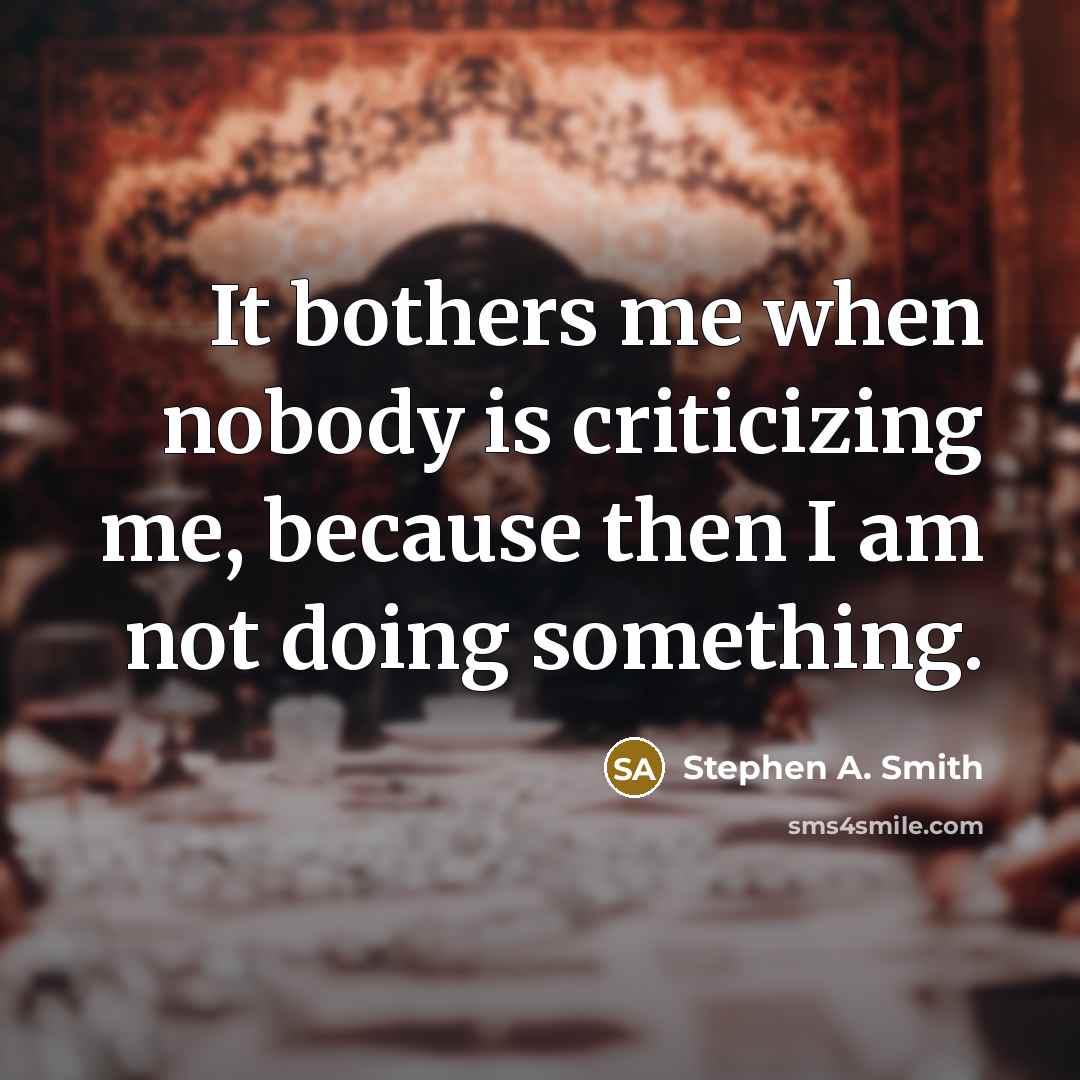 “It bothers me when nobody is criticizing me, because then I am not doing something.” quote by Stephen A. Smith