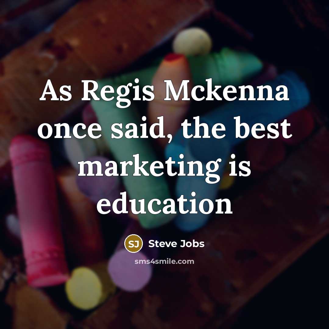“As Regis Mckenna once said, the best marketing is education…” quote by Steve Jobs