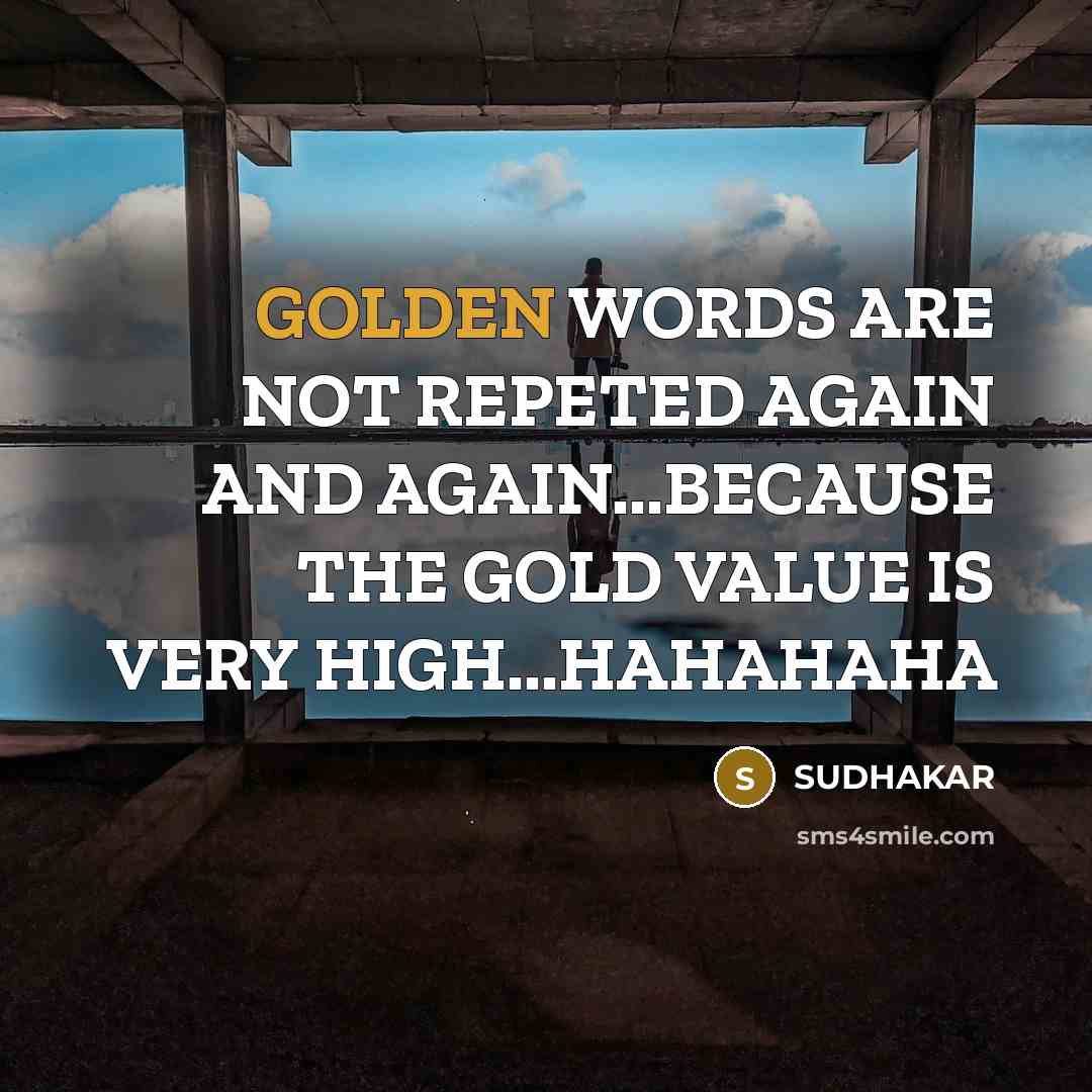 “GOLDEN WORDS ARE NOT REPETED AGAIN AND AGAIN...BECAUSE THE GOLD…” quote by Sudhakar