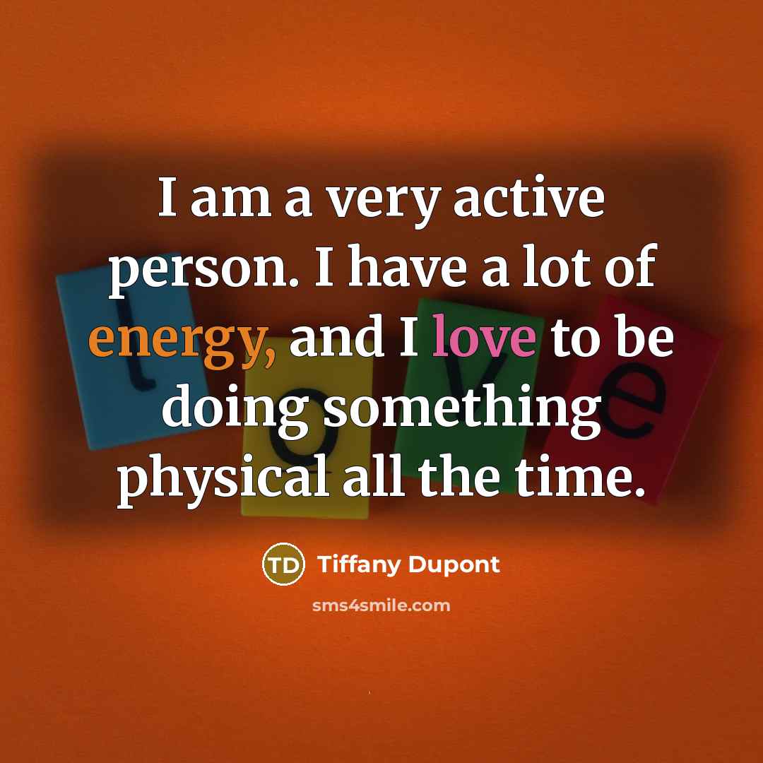 “I am a very active person. I have a lot…” quote by Tiffany Dupont