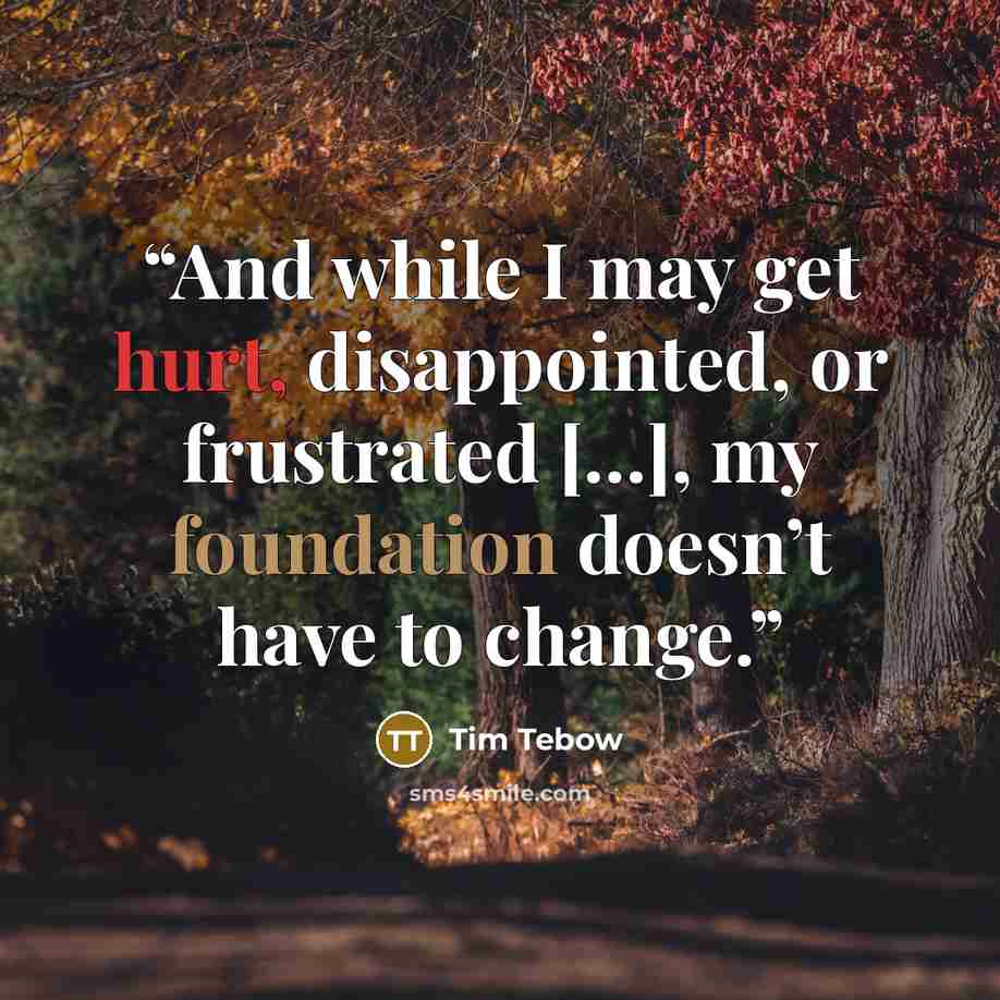 “And while I may get hurt, disappointed, or frustrated […], my foundation doesn’t have to change.” quote by Tim Tebow