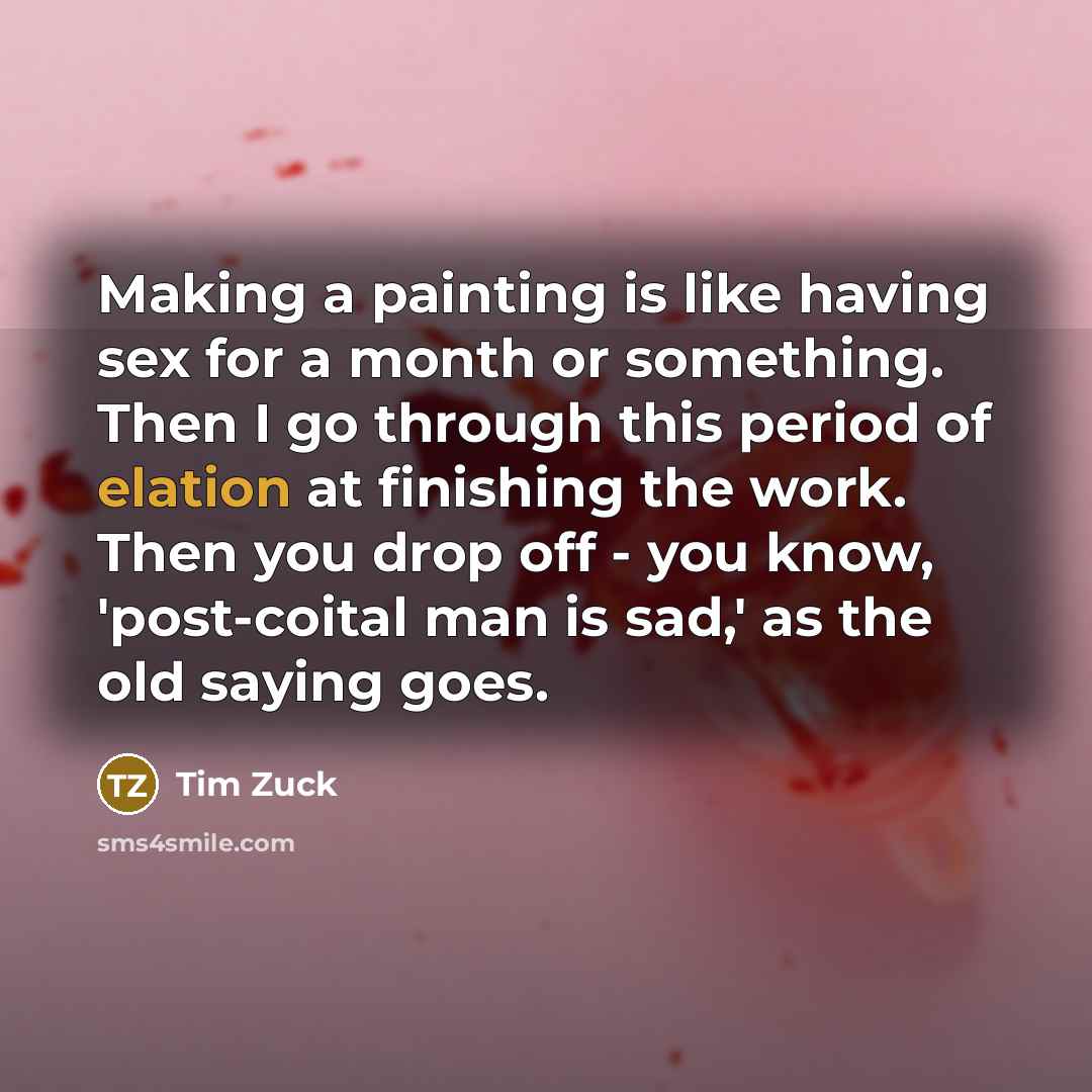 “Making a painting is like having sex for a month…” quote by Tim Zuck