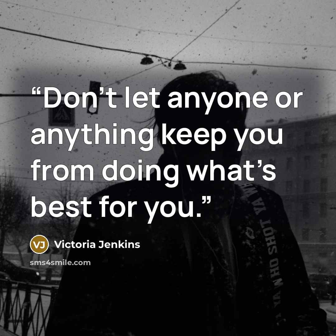 “Don’t let anyone or anything keep you from doing what’s best for you.” quote by Victoria Jenkins