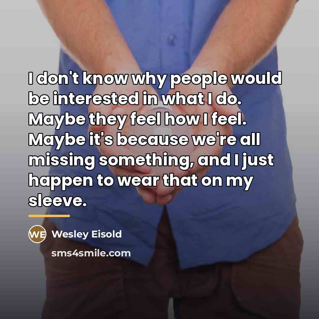 “I don't know why people would be interested in what…” quote by Wesley Eisold