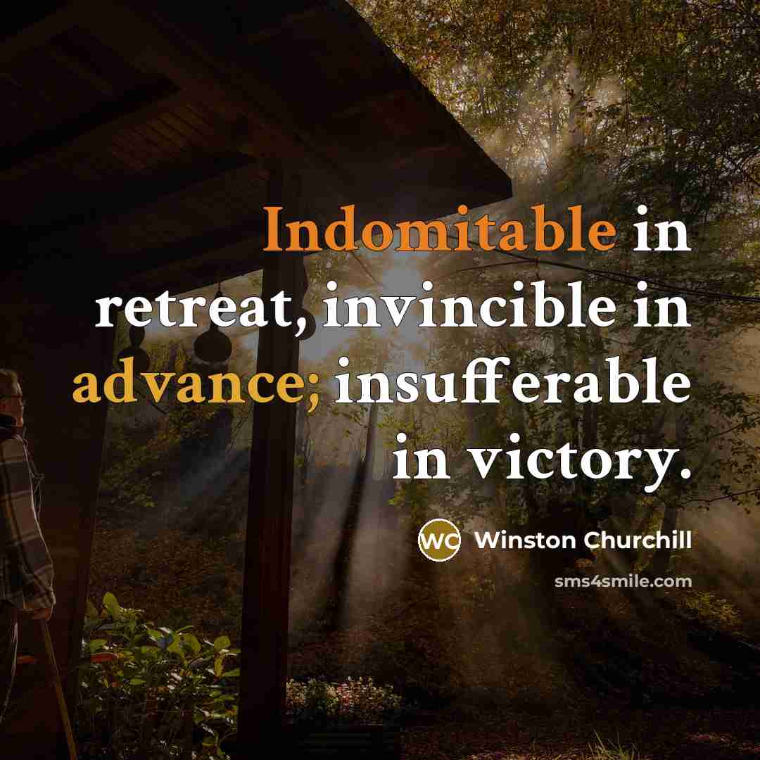 “Indomitable in retreat, invincible in advance; insufferable in victory.…” quote by Winston Churchill