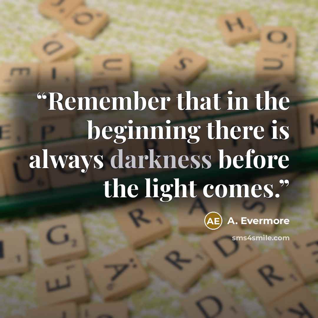 “Remember that in the beginning there is always darkness before the light comes.” quote by A. Evermore