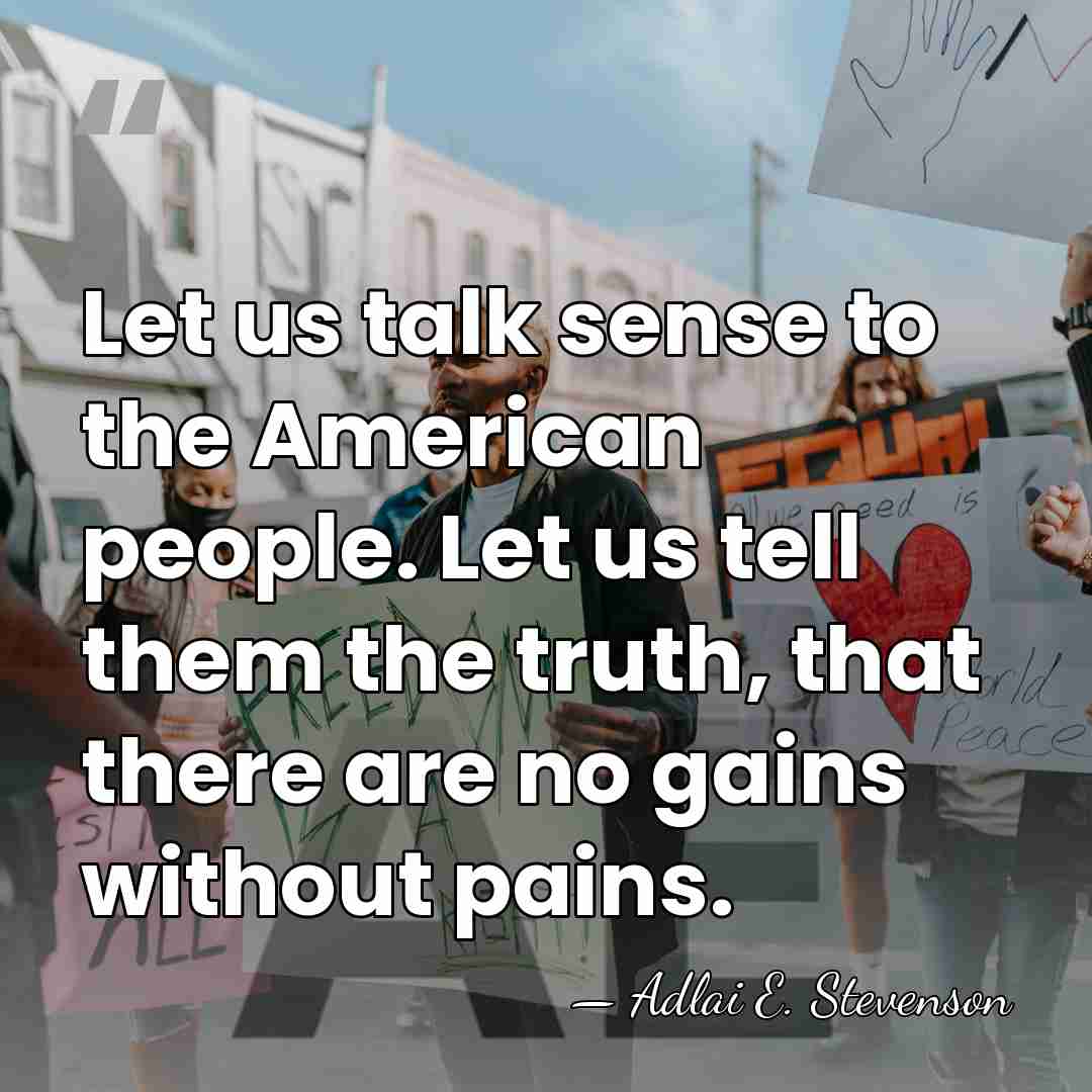 Let us talk sense to the American people. Let us tell them&hellip; - Adlai E. Stevenson