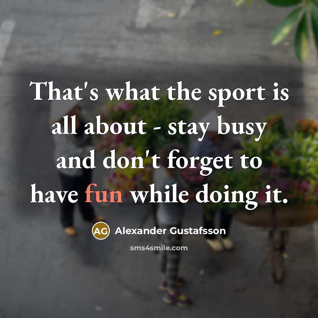 “That's what the sport is all about - stay busy…” quote by Alexander Gustafsson