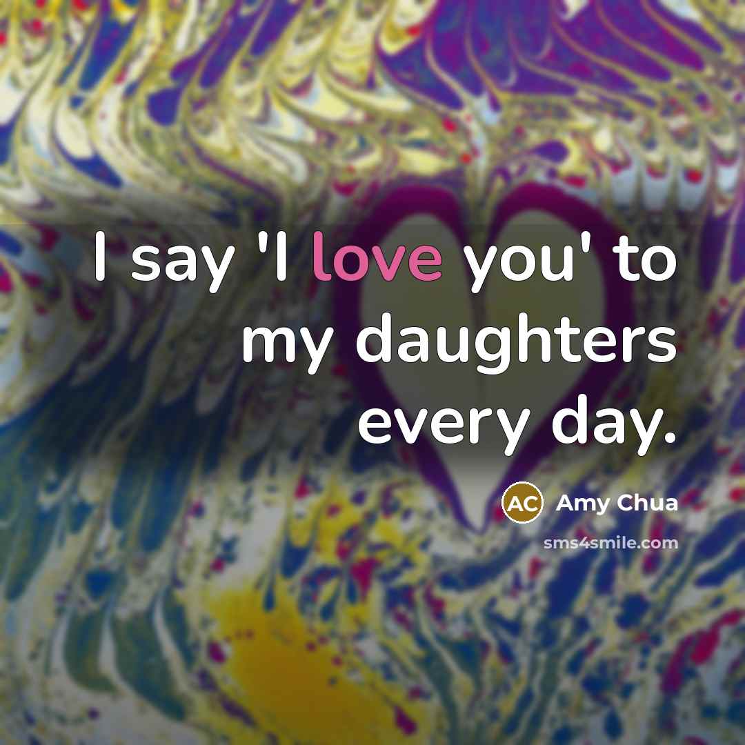 “I say 'I love you' to my daughters every day.…” quote by Amy Chua