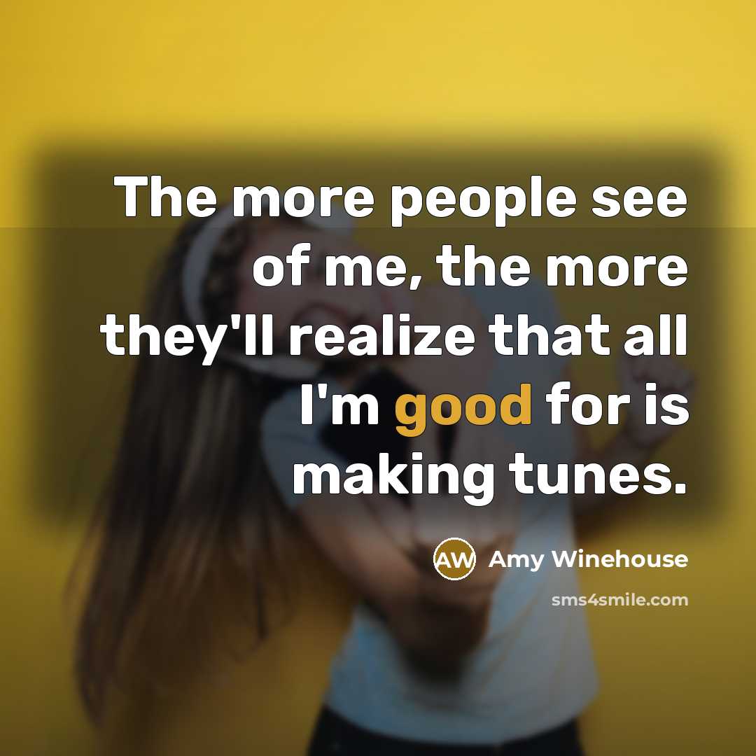 “The more people see of me, the more they'll realize…” quote by Amy Winehouse